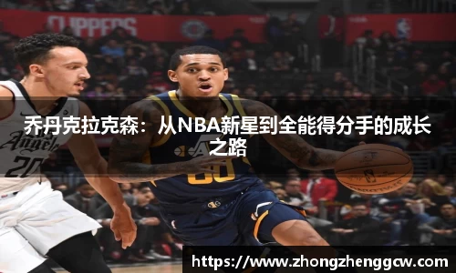 乔丹克拉克森：从NBA新星到全能得分手的成长之路