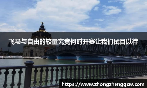 飞马与自由的较量究竟何时开赛让我们拭目以待