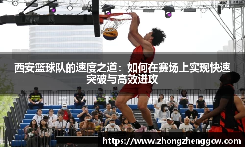 西安篮球队的速度之道：如何在赛场上实现快速突破与高效进攻